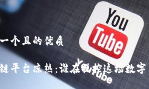 思考一个且的优质
区块链平台凉热:谁在操控这场数字革命?