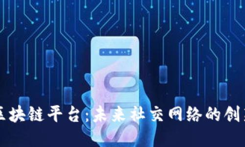 社交区块链平台：未来社交网络的创新力量