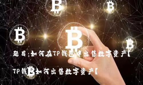 题目：如何在TP钱包中出售数字资产？

TP钱包如何出售数字资产？