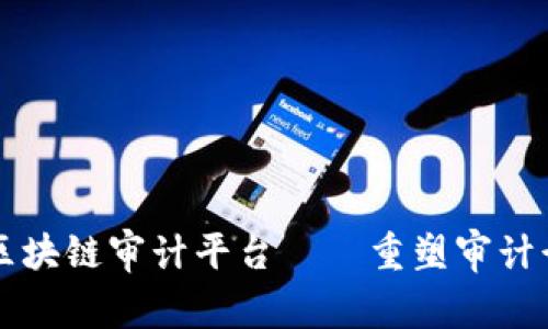 注册会计师区块链审计平台——重塑审计行业的新篇章