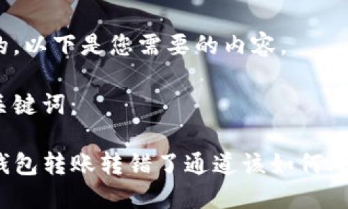 好的，以下是您需要的内容。

与关键词：

TP钱包转账转错了通道该如何处理？