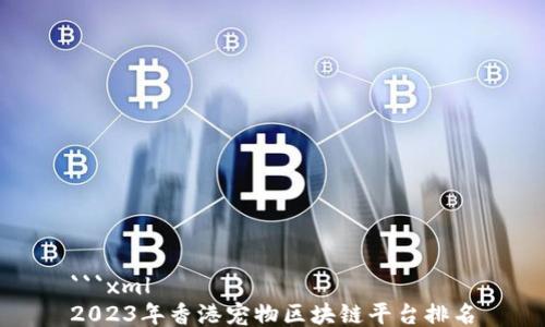 
```xml
2023年香港宠物区块链平台排名