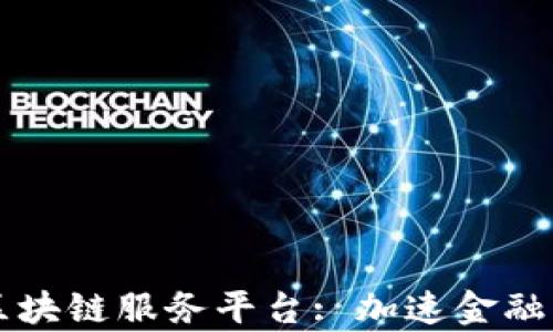 
青岛金融区块链服务平台: 加速金融创新与发展