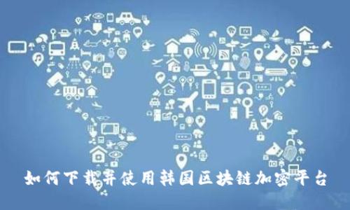 如何下载并使用韩国区块链加密平台