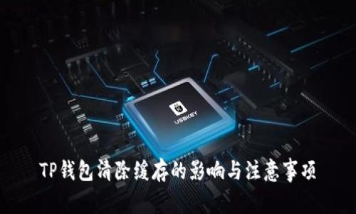 TP钱包清除缓存的影响与注意事项