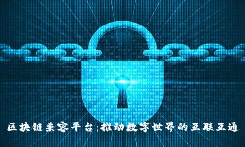 区块链兼容平台：推动数字世界的互联互通