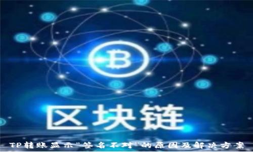   
TP转账显示“签名不对”的原因及解决方案