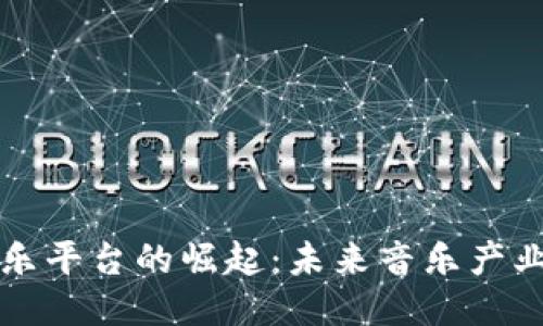 区块链音乐平台的崛起：未来音乐产业的新生态